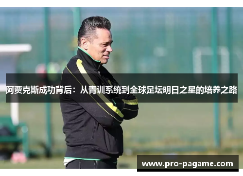 阿贾克斯成功背后：从青训系统到全球足坛明日之星的培养之路