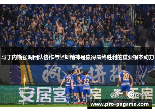 马丁内斯强调团队协作与坚韧精神是赢得最终胜利的重要根本动力