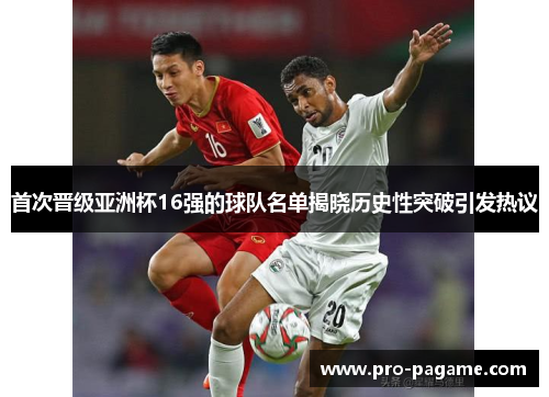 首次晋级亚洲杯16强的球队名单揭晓历史性突破引发热议 首次晋级亚洲杯16强的球队名单揭晓历史性突破引发热议