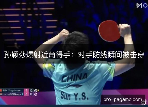 孙颖莎爆射近角得手:对手防线瞬间被击穿 孙颖莎爆射近角得手:对手防线瞬间被击穿