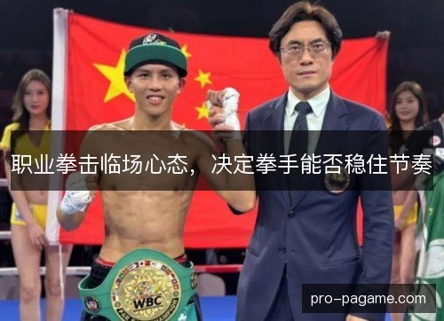 职业拳击临场心态,决定拳手能否稳住节奏 职业拳击临场心态,决定拳手能否稳住节奏