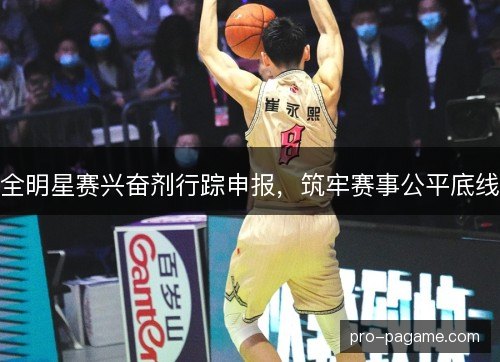 全明星赛兴奋剂行踪申报,筑牢赛事公平底线 全明星赛兴奋剂行踪申报,筑牢赛事公平底线