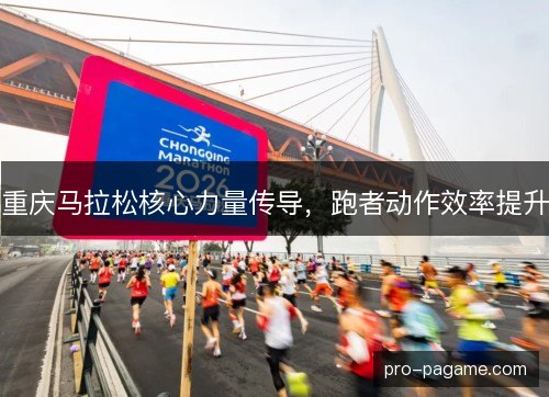 重庆马拉松核心力量传导,跑者动作效率提升 重庆马拉松核心力量传导,跑者动作效率提升