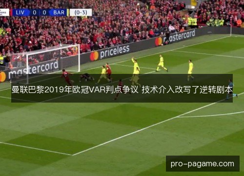 曼联巴黎2019年欧冠VAR判点争议 技术介入改写了逆转剧本 曼联巴黎2019年欧冠VAR判点争议 技术介入改写了逆转剧本